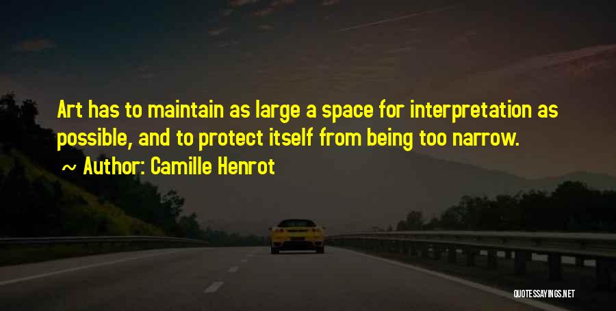 Camille Henrot Quotes: Art Has To Maintain As Large A Space For Interpretation As Possible, And To Protect Itself From Being Too Narrow.