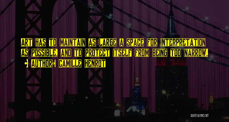 Camille Henrot Quotes: Art Has To Maintain As Large A Space For Interpretation As Possible, And To Protect Itself From Being Too Narrow.