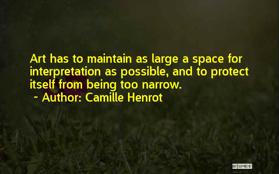 Camille Henrot Quotes: Art Has To Maintain As Large A Space For Interpretation As Possible, And To Protect Itself From Being Too Narrow.