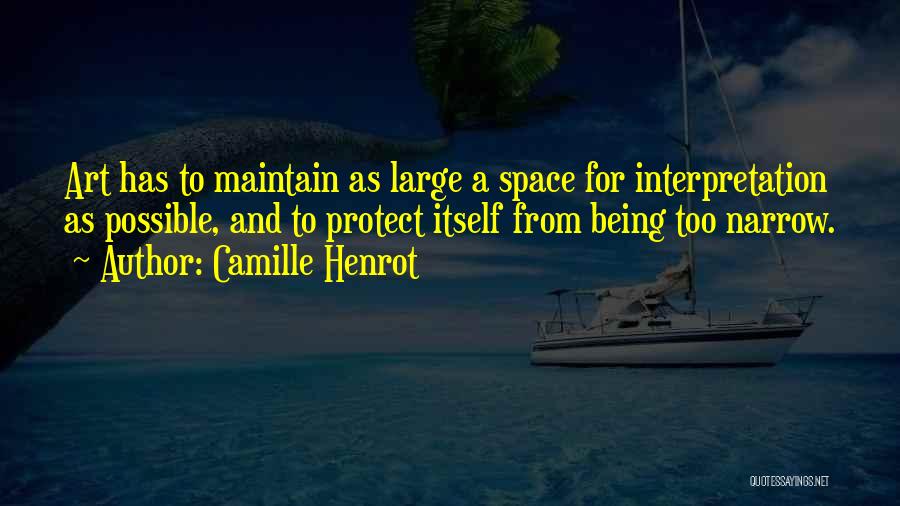 Camille Henrot Quotes: Art Has To Maintain As Large A Space For Interpretation As Possible, And To Protect Itself From Being Too Narrow.