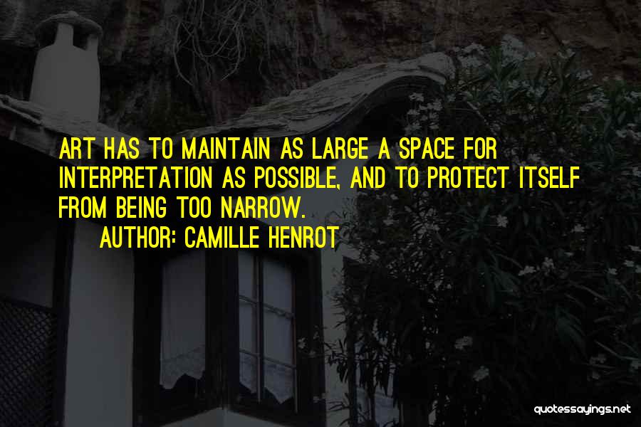 Camille Henrot Quotes: Art Has To Maintain As Large A Space For Interpretation As Possible, And To Protect Itself From Being Too Narrow.