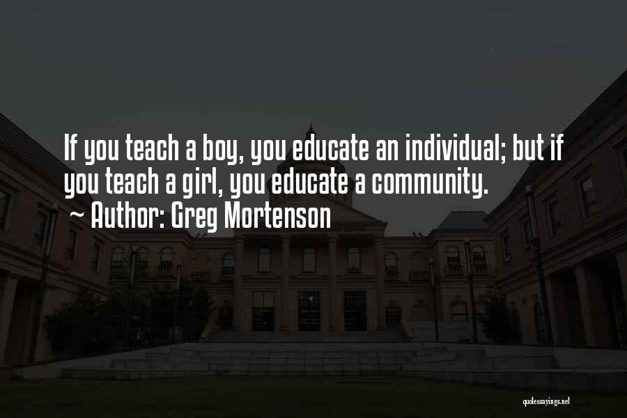 Greg Mortenson Quotes: If You Teach A Boy, You Educate An Individual; But If You Teach A Girl, You Educate A Community.