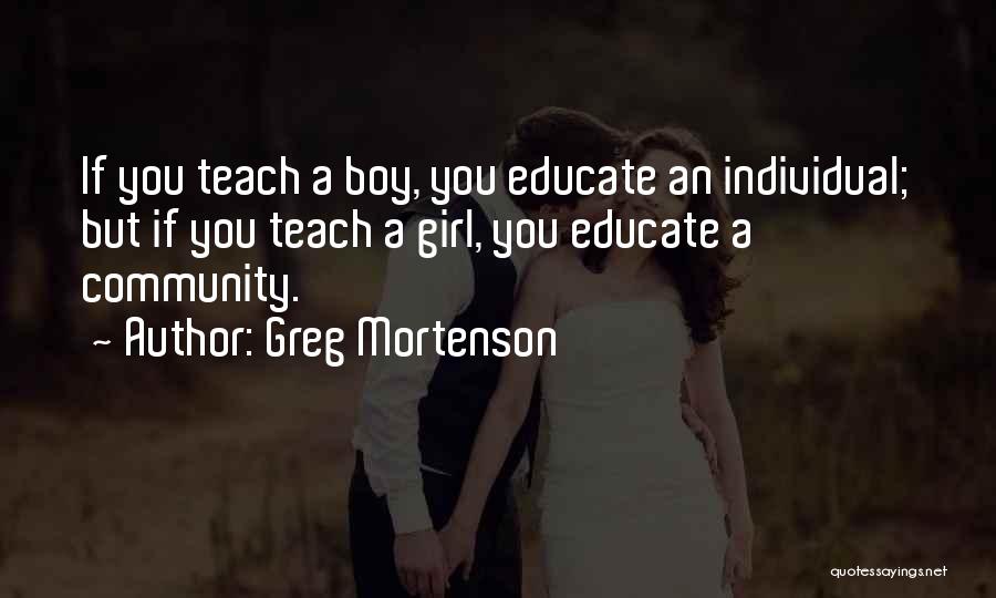 Greg Mortenson Quotes: If You Teach A Boy, You Educate An Individual; But If You Teach A Girl, You Educate A Community.