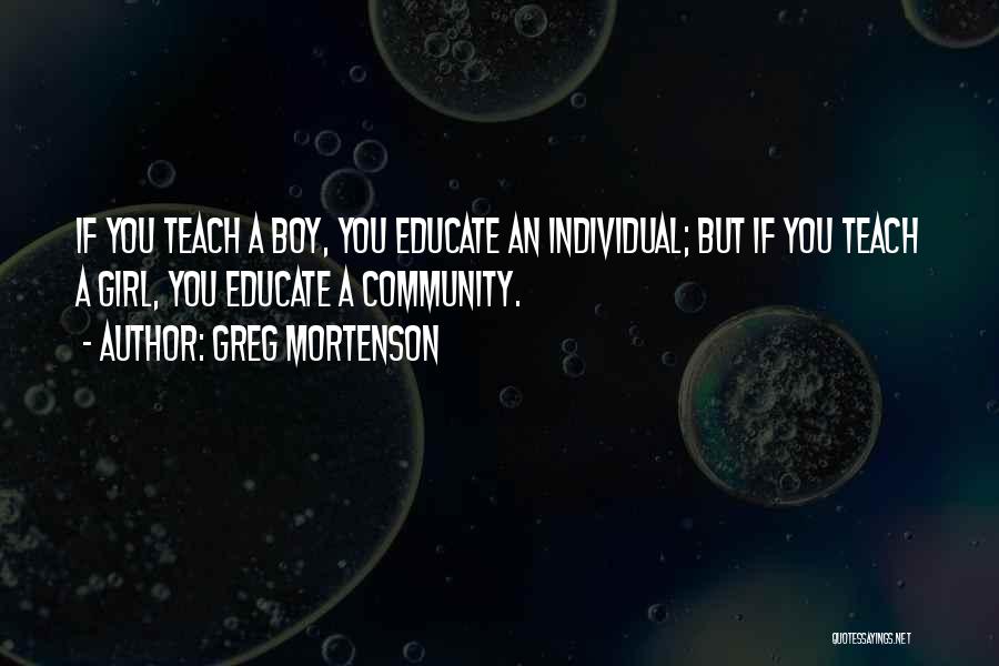 Greg Mortenson Quotes: If You Teach A Boy, You Educate An Individual; But If You Teach A Girl, You Educate A Community.