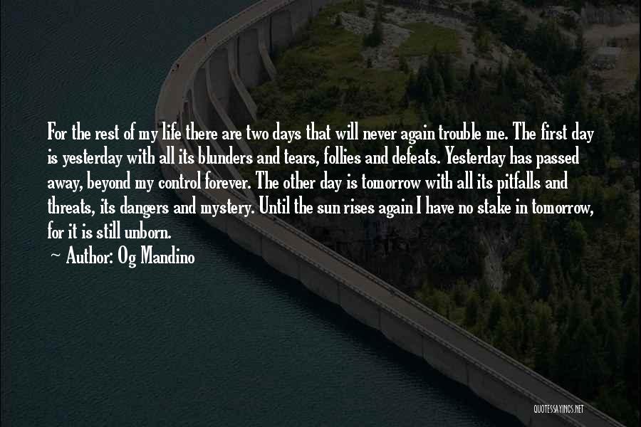 Og Mandino Quotes: For The Rest Of My Life There Are Two Days That Will Never Again Trouble Me. The First Day Is
