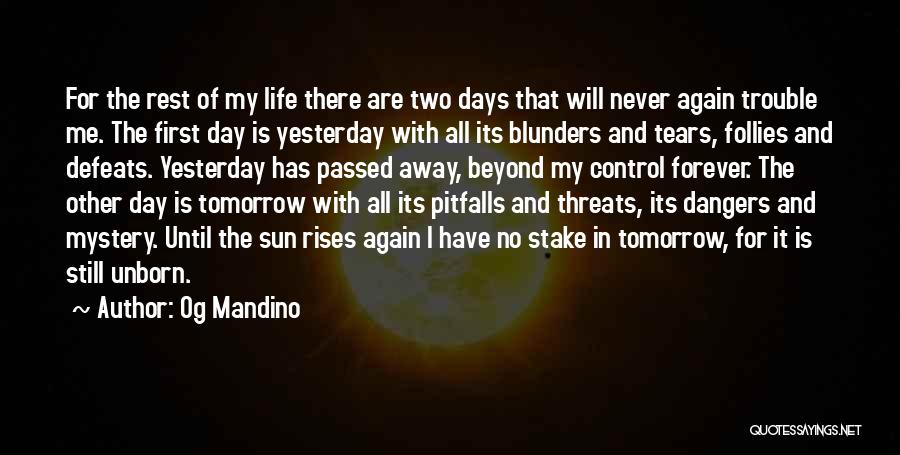 Og Mandino Quotes: For The Rest Of My Life There Are Two Days That Will Never Again Trouble Me. The First Day Is