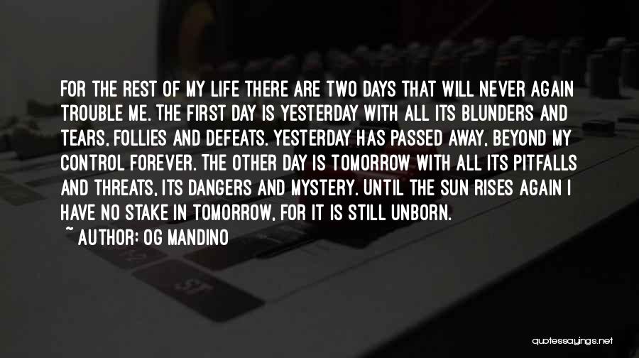 Og Mandino Quotes: For The Rest Of My Life There Are Two Days That Will Never Again Trouble Me. The First Day Is