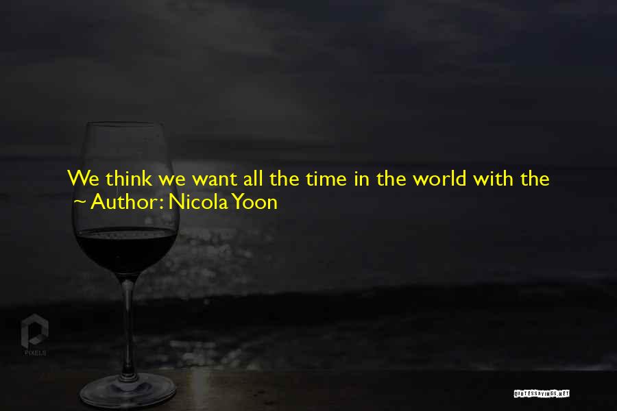 Nicola Yoon Quotes: We Think We Want All The Time In The World With The People We Love, But Maybe What We Need