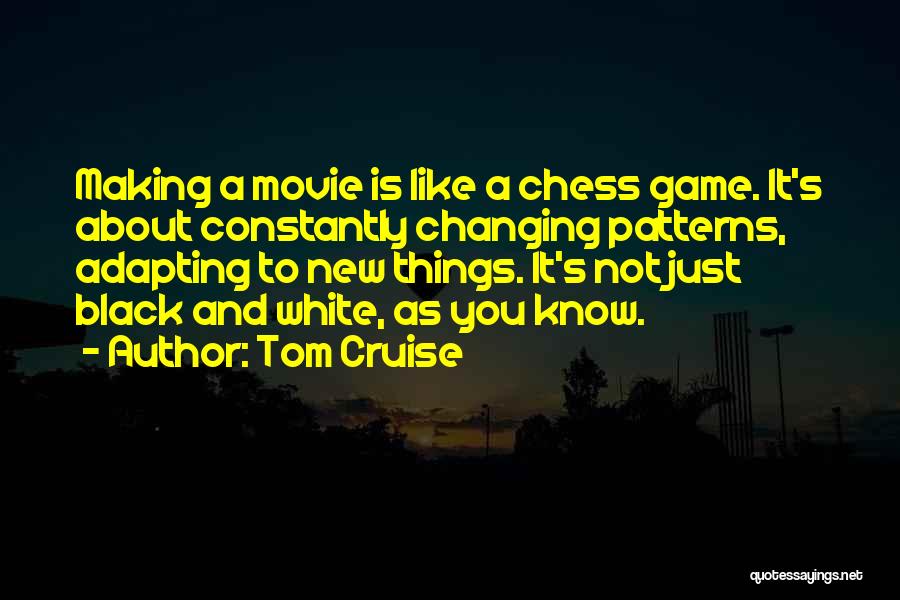 Tom Cruise Quotes: Making A Movie Is Like A Chess Game. It's About Constantly Changing Patterns, Adapting To New Things. It's Not Just