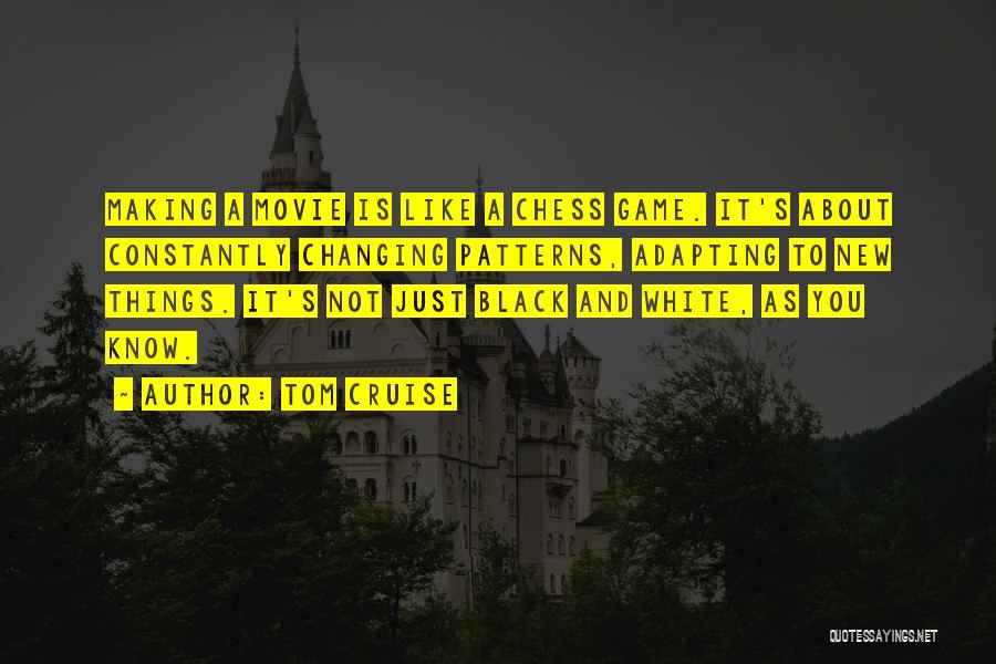 Tom Cruise Quotes: Making A Movie Is Like A Chess Game. It's About Constantly Changing Patterns, Adapting To New Things. It's Not Just