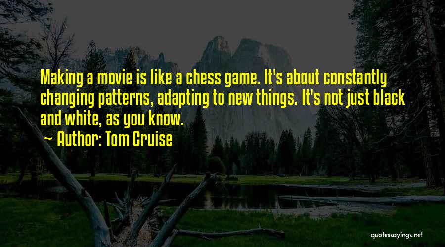 Tom Cruise Quotes: Making A Movie Is Like A Chess Game. It's About Constantly Changing Patterns, Adapting To New Things. It's Not Just