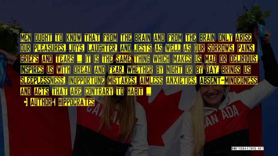 Hippocrates Quotes: Men Ought To Know That From The Brain And From The Brain Only Arise Our Pleasures, Joys, Laughter, And Jests