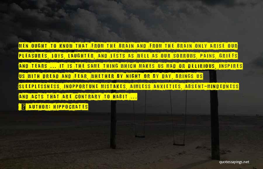 Hippocrates Quotes: Men Ought To Know That From The Brain And From The Brain Only Arise Our Pleasures, Joys, Laughter, And Jests