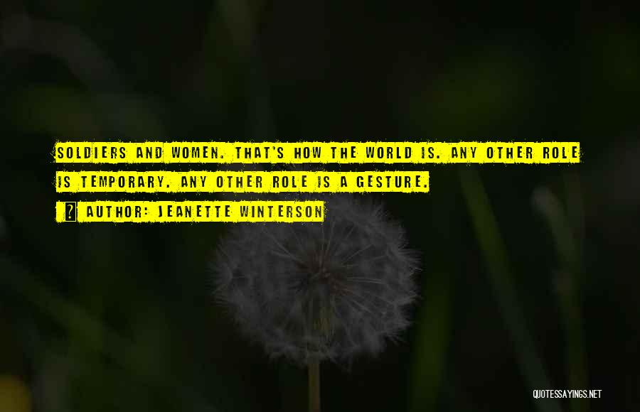 Jeanette Winterson Quotes: Soldiers And Women. That's How The World Is. Any Other Role Is Temporary. Any Other Role Is A Gesture.