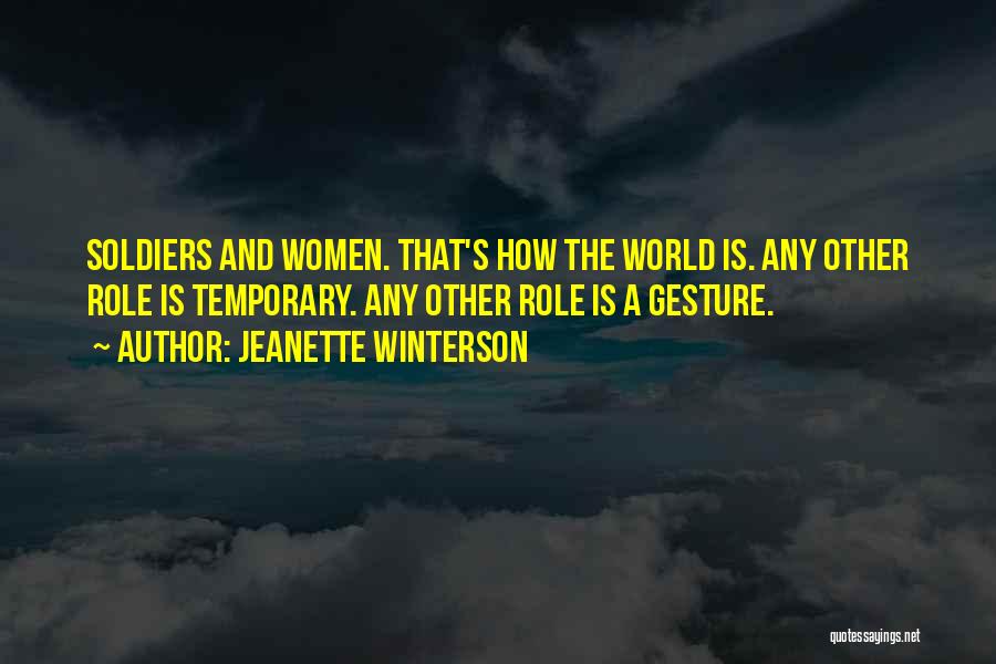 Jeanette Winterson Quotes: Soldiers And Women. That's How The World Is. Any Other Role Is Temporary. Any Other Role Is A Gesture.