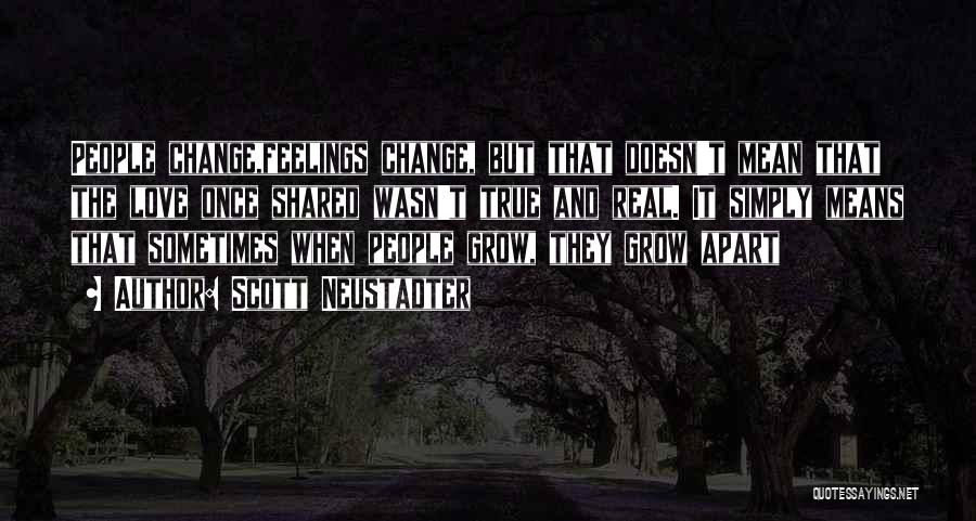 Scott Neustadter Quotes: People Change,feelings Change, But That Doesn't Mean That The Love Once Shared Wasn't True And Real. It Simply Means That