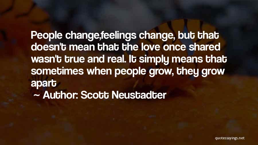 Scott Neustadter Quotes: People Change,feelings Change, But That Doesn't Mean That The Love Once Shared Wasn't True And Real. It Simply Means That