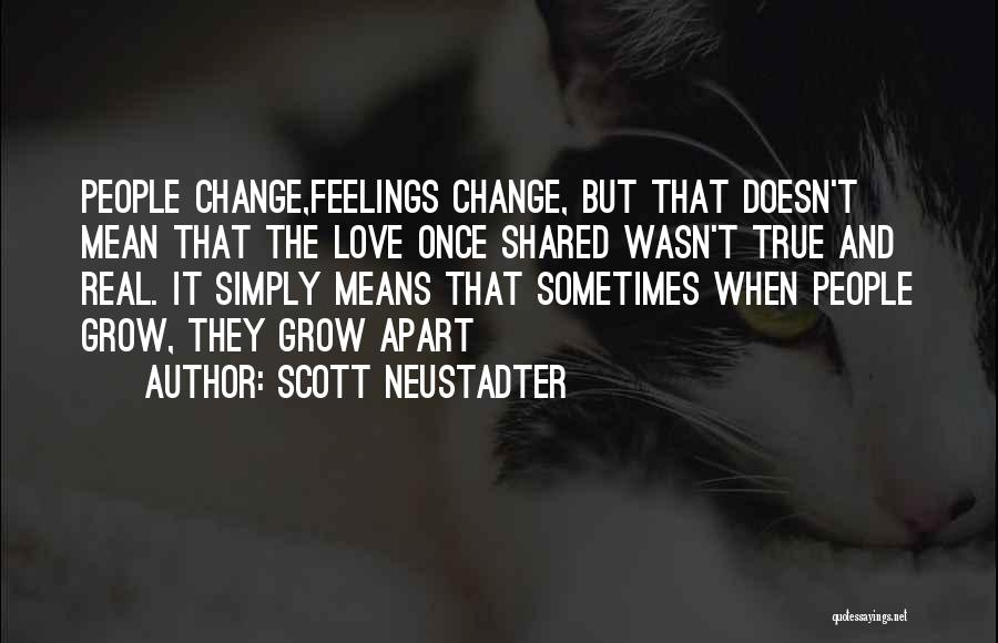 Scott Neustadter Quotes: People Change,feelings Change, But That Doesn't Mean That The Love Once Shared Wasn't True And Real. It Simply Means That