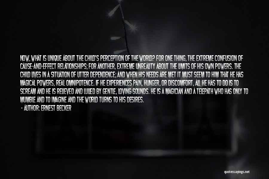 Ernest Becker Quotes: Now, What Is Unique About The Child's Perception Of The World? For One Thing, The Extreme Confusion Of Cause-and-effect Relationships;