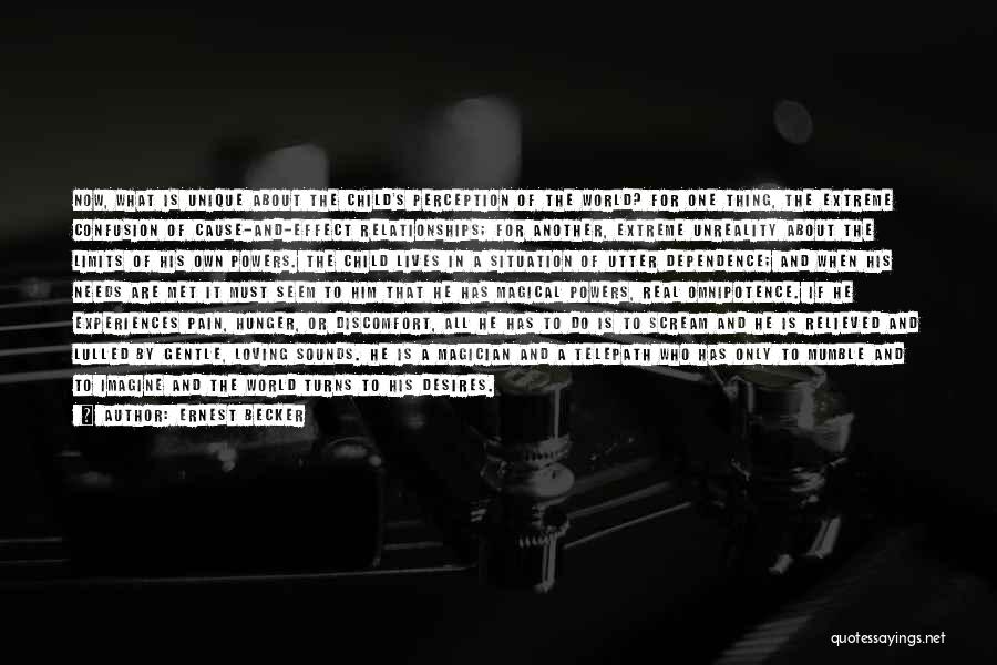 Ernest Becker Quotes: Now, What Is Unique About The Child's Perception Of The World? For One Thing, The Extreme Confusion Of Cause-and-effect Relationships;