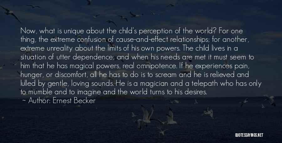 Ernest Becker Quotes: Now, What Is Unique About The Child's Perception Of The World? For One Thing, The Extreme Confusion Of Cause-and-effect Relationships;