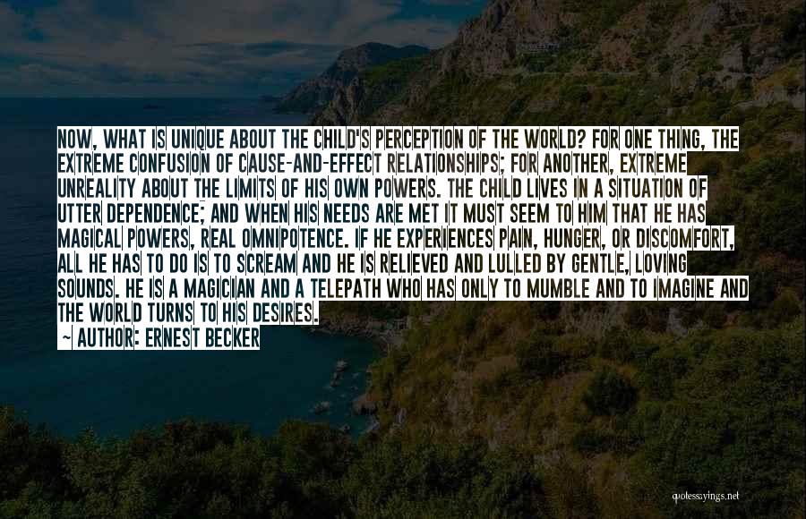 Ernest Becker Quotes: Now, What Is Unique About The Child's Perception Of The World? For One Thing, The Extreme Confusion Of Cause-and-effect Relationships;