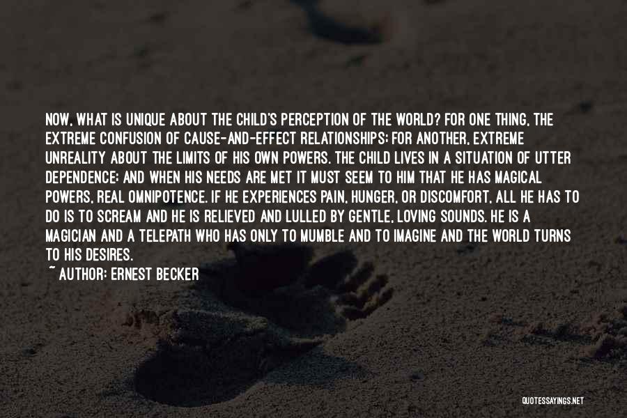 Ernest Becker Quotes: Now, What Is Unique About The Child's Perception Of The World? For One Thing, The Extreme Confusion Of Cause-and-effect Relationships;