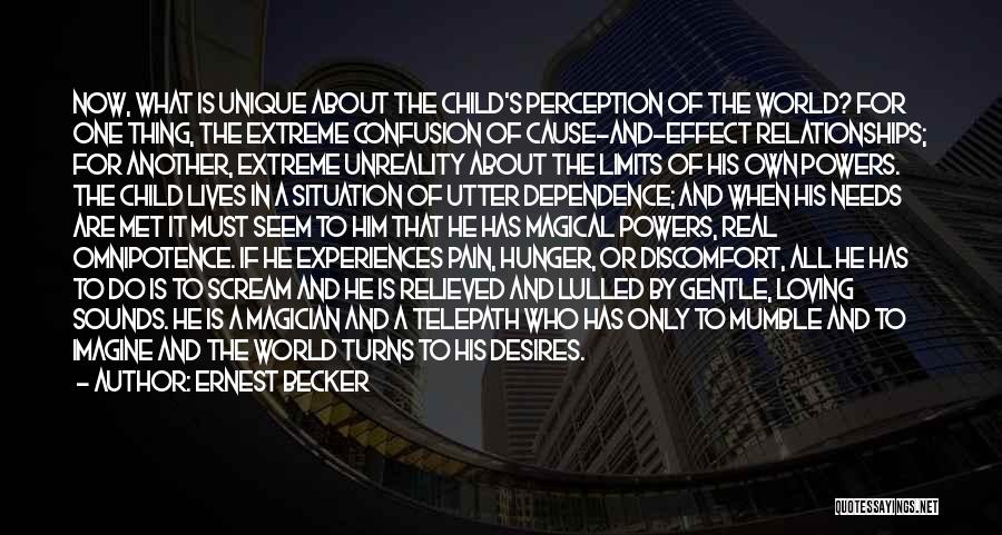 Ernest Becker Quotes: Now, What Is Unique About The Child's Perception Of The World? For One Thing, The Extreme Confusion Of Cause-and-effect Relationships;