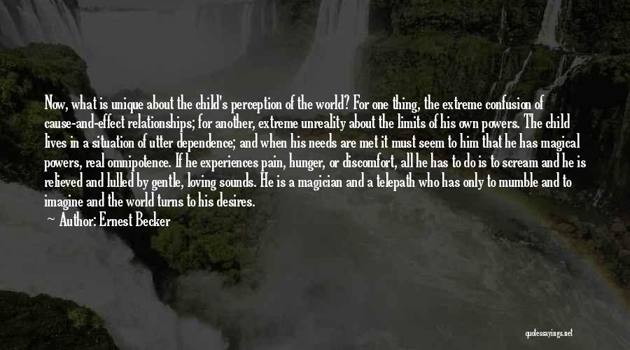 Ernest Becker Quotes: Now, What Is Unique About The Child's Perception Of The World? For One Thing, The Extreme Confusion Of Cause-and-effect Relationships;