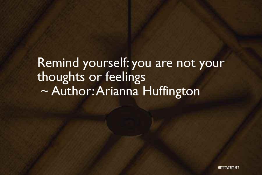 Arianna Huffington Quotes: Remind Yourself: You Are Not Your Thoughts Or Feelings