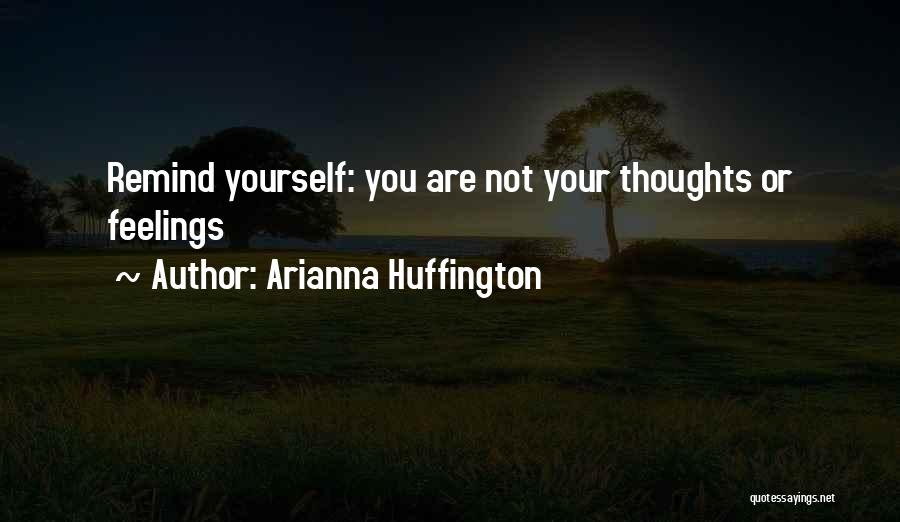 Arianna Huffington Quotes: Remind Yourself: You Are Not Your Thoughts Or Feelings