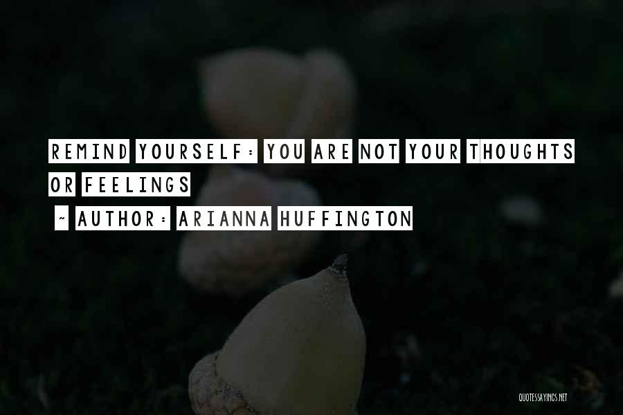 Arianna Huffington Quotes: Remind Yourself: You Are Not Your Thoughts Or Feelings