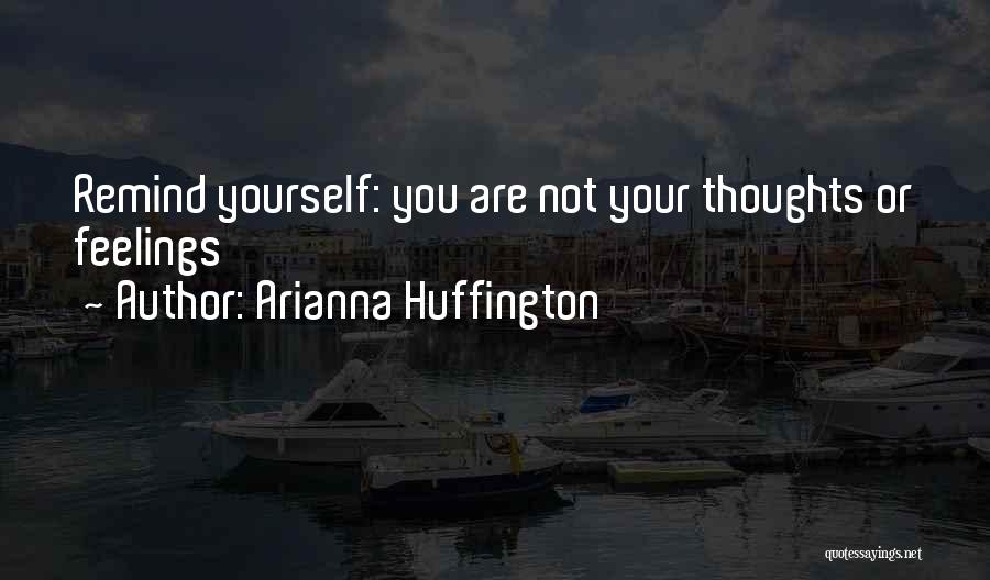 Arianna Huffington Quotes: Remind Yourself: You Are Not Your Thoughts Or Feelings