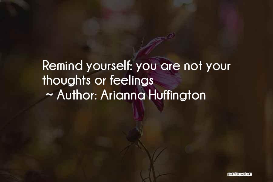 Arianna Huffington Quotes: Remind Yourself: You Are Not Your Thoughts Or Feelings