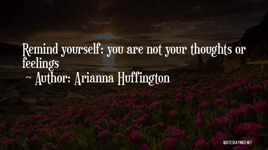 Arianna Huffington Quotes: Remind Yourself: You Are Not Your Thoughts Or Feelings