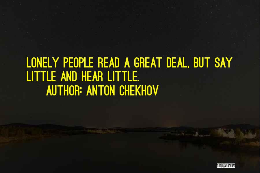 Anton Chekhov Quotes: Lonely People Read A Great Deal, But Say Little And Hear Little.