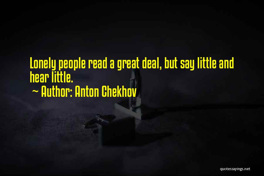 Anton Chekhov Quotes: Lonely People Read A Great Deal, But Say Little And Hear Little.