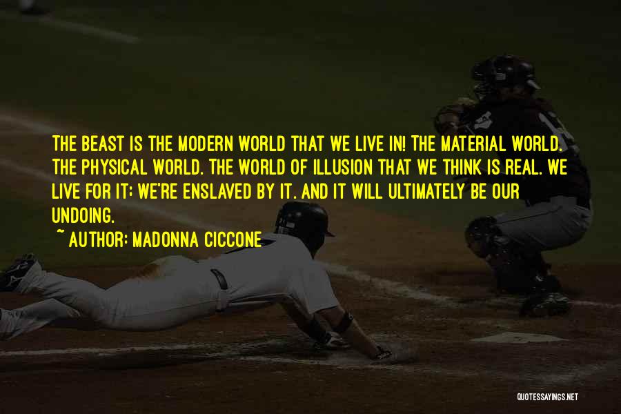 Madonna Ciccone Quotes: The Beast Is The Modern World That We Live In! The Material World. The Physical World. The World Of Illusion