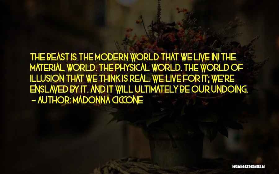 Madonna Ciccone Quotes: The Beast Is The Modern World That We Live In! The Material World. The Physical World. The World Of Illusion