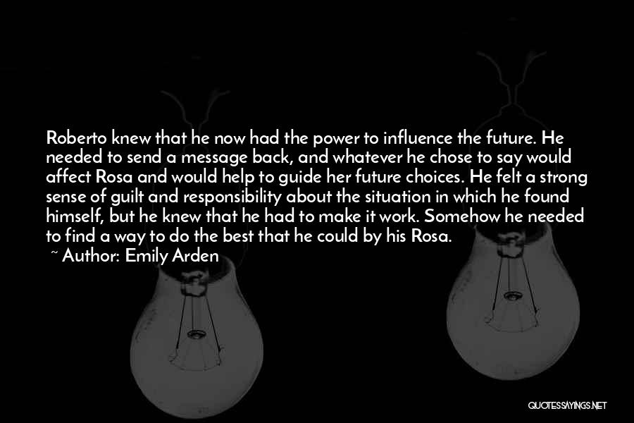 Emily Arden Quotes: Roberto Knew That He Now Had The Power To Influence The Future. He Needed To Send A Message Back, And