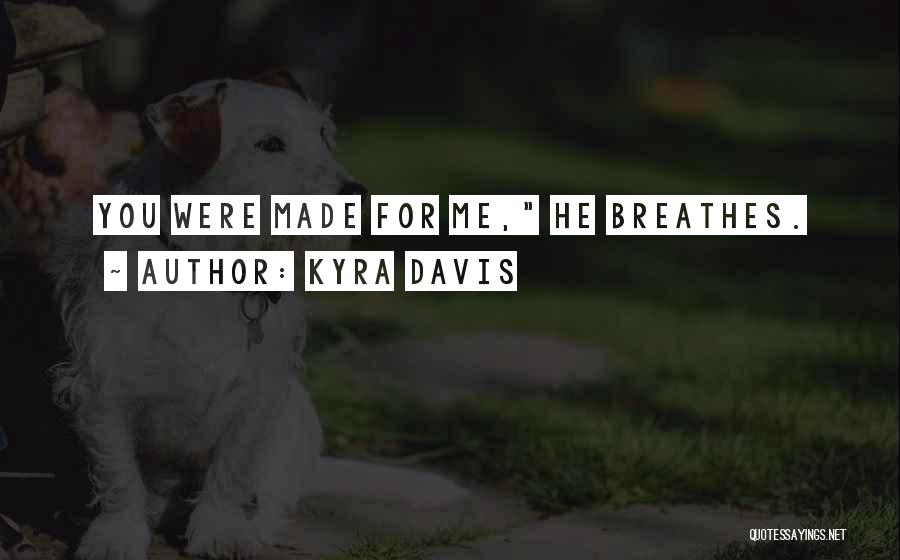 Kyra Davis Quotes: You Were Made For Me, He Breathes.