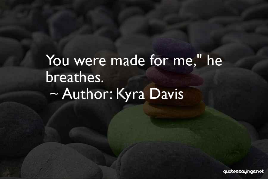 Kyra Davis Quotes: You Were Made For Me, He Breathes.