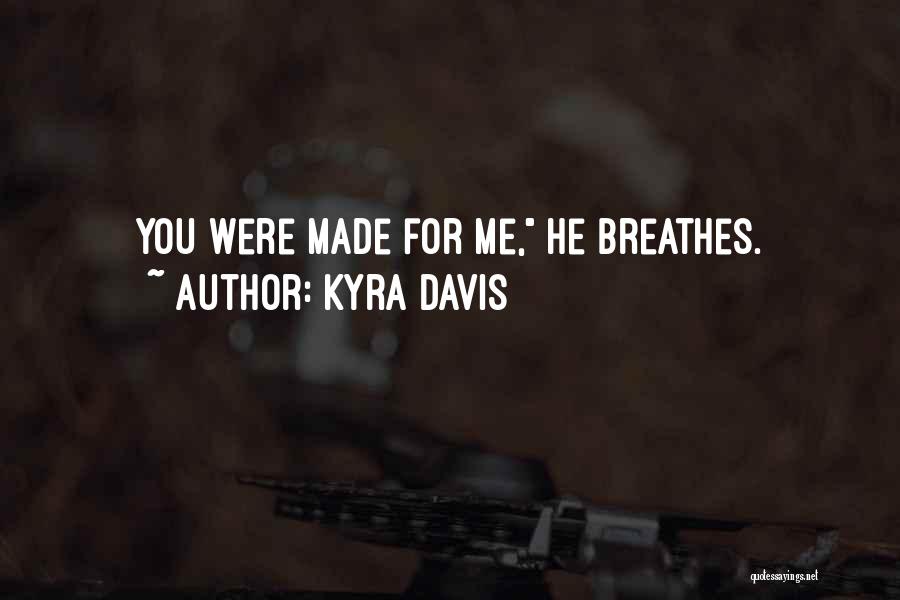 Kyra Davis Quotes: You Were Made For Me, He Breathes.