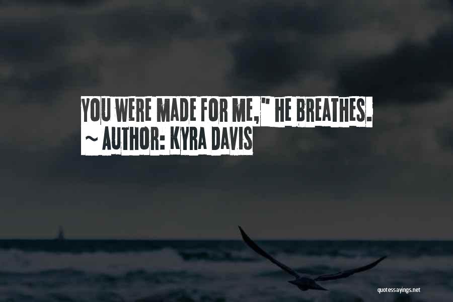 Kyra Davis Quotes: You Were Made For Me, He Breathes.