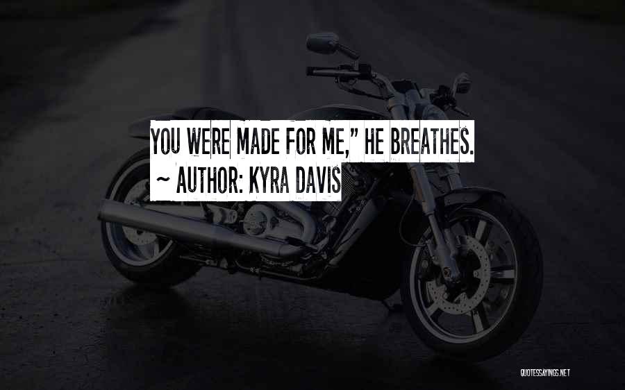 Kyra Davis Quotes: You Were Made For Me, He Breathes.