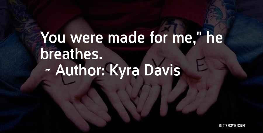 Kyra Davis Quotes: You Were Made For Me, He Breathes.