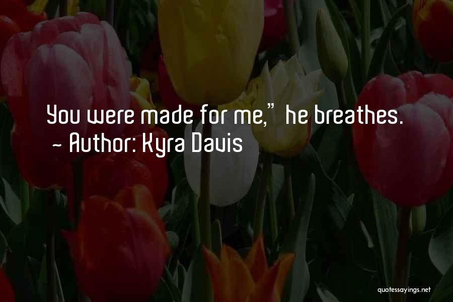 Kyra Davis Quotes: You Were Made For Me, He Breathes.