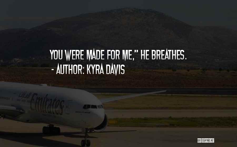 Kyra Davis Quotes: You Were Made For Me, He Breathes.