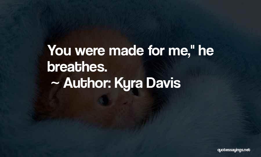 Kyra Davis Quotes: You Were Made For Me, He Breathes.