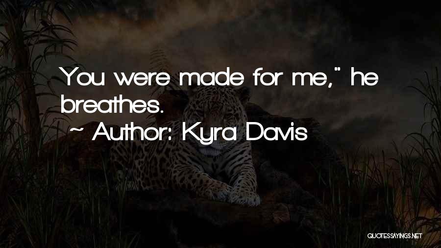 Kyra Davis Quotes: You Were Made For Me, He Breathes.